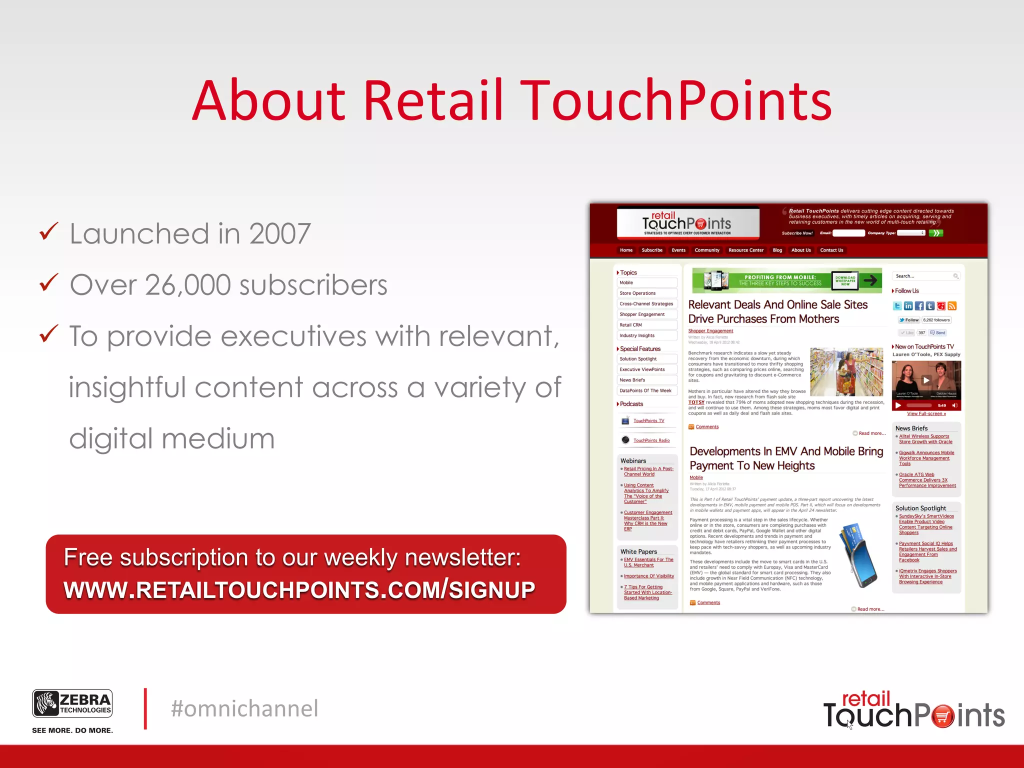 About	
  Retail	
  TouchPoints	
  
ü  Launched in 2007
ü  Over 26,000 subscribers
ü  To provide executives with relevant,
  insightful content across a variety of
  digital medium



  Free subscription to our weekly newsletter:
  WWW.RETAILTOUCHPOINTS.COM/SIGNUP




            #omnichannel	
  
 