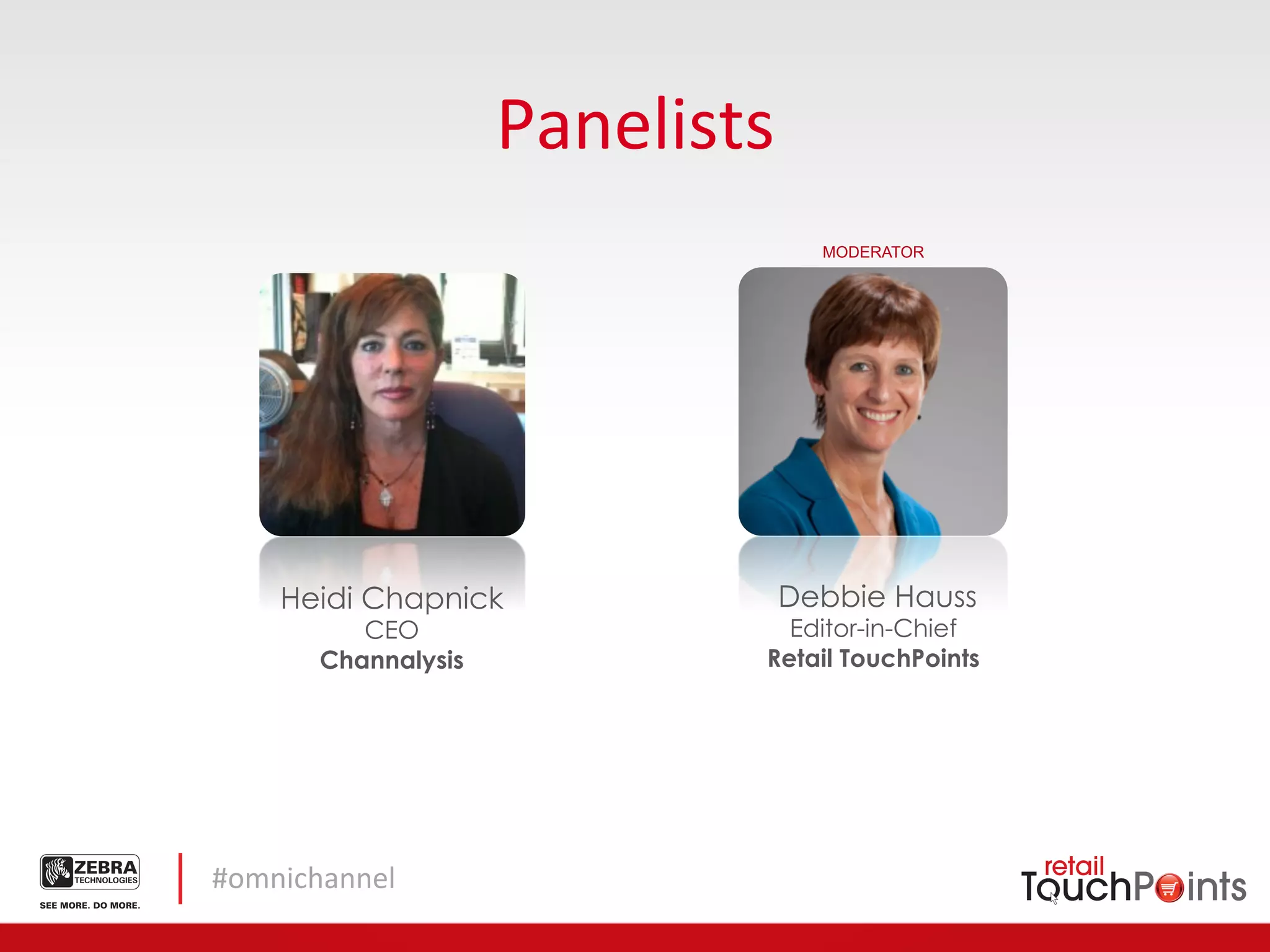 Panelists	
  
                                       MODERATOR




     Heidi Chapnick                Debbie Hauss
            CEO                     Editor-in-Chief
         Channalysis              Retail TouchPoints




#omnichannel	
  
 