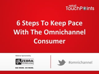 6	
  Steps	
  To	
  Keep	
  Pace	
  
With	
  The	
  Omnichannel	
  
         Consumer	
  
 Webinar	
  Sponsored	
  by	
  



                                  #omnichannel	
  
 