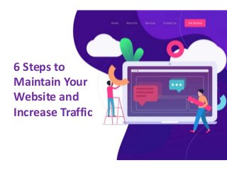 6 Steps to
Maintain Your
Website and
Increase Traffic
 
