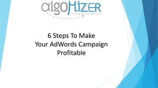 6 Steps To Make
Your AdWords Campaign
Profitable
 