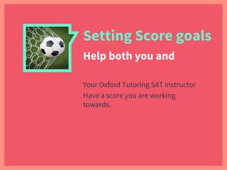 Setting Score goals
Help both you and
Your Oxford Tutoring SAT instructor
Have a score you are working
towards.
 