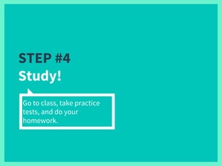 STEP #4
Study!
Go to class, take practice
tests, and do your
homework.
 