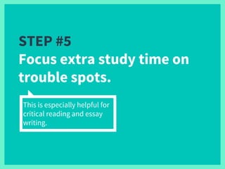 STEP #5
Focus extra study time on
trouble spots.
This is especially helpful for
critical reading and essay
writing.
 