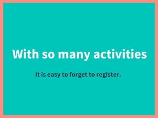 With so many activities
It is easy to forget to register.
 