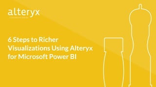 6 Steps to Richer
Visualizations Using Alteryx
for Microsoft Power BI
 