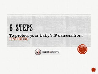To protect your baby’s IP camera from
HACKERS
 