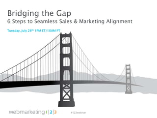 #123webinar
Tuesday, July 28th 1PM ET/10AM PT
Bridging the Gap
6 Steps to Seamless Sales & Marketing Alignment
 