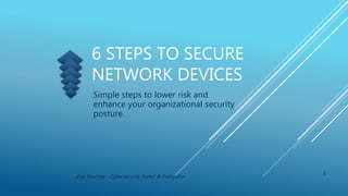 6 STEPS TO SECURE
NETWORK DEVICES
Simple steps to lower risk and
enhance your organizational security
posture.
1
Lisa Kearney - Cybersecurity Expert & Evangelist
 