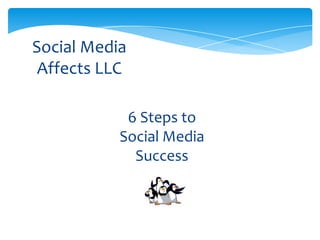 Social Media
 Affects LLC

            6 Steps to
           Social Media
             Success
 