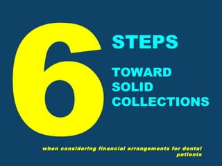 6
STEPS
TOWARD
SOLID
COLLECTIONS
when considering financial arrangements for dental
patients
 