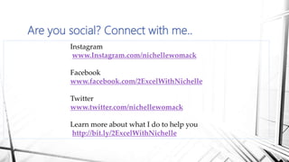 Are you social? Connect with me..
Instagram
www.Instagram.com/nichellewomack
Facebook
www.facebook.com/2ExcelWithNichelle
Twitter
www.twitter.com/nichellewomack
Learn more about what I do to help you
http://bit.ly/2ExcelWithNichelle
 