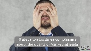 6 steps to stop Sales complaining about the quality of Marketing leads  