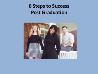 6 Steps to Success
 Post Graduation
 