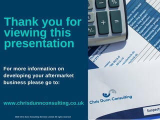 Thank you for
viewing this
presentation
For more information on
developing your aftermarket
business please go to:
2016 Chris Dunn Consulting Services Limited All rights reserved
www.chrisdunnconsulting.co.uk
 