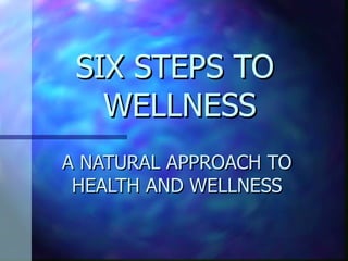 SIX STEPS TO  WELLNESS A NATURAL APPROACH TO HEALTH AND WELLNESS 