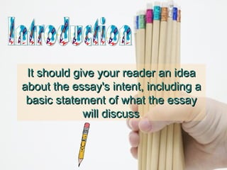 It should give your reader an idea
about the essay's intent, including a
basic statement of what the essay
will discuss
.

 