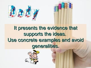 It presents the evidence that
supports the ideas.
Use concrete examples and avoid
generalities.

 