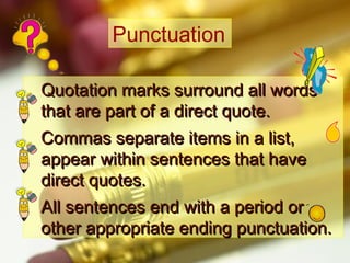 Punctuation
Quotation marks surround all words
that are part of a direct quote.
Commas separate items in a list,
appear within sentences that have
direct quotes.
All sentences end with a period or
other appropriate ending punctuation.

 