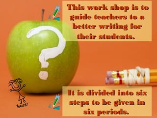 This work shop is to
guide teachers to a
better writing for
their students.

It is divided into six
steps to be given in
six periods.

 