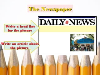 The Newspaper
Write a head line
for the picture

Write an article about
the picture

 
