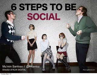 6 STEPS TO BE
SOCIAL
Mu’min Santoso // @Msantoz
Director of KLIX DIGITAL Photo: englishrussia.com
Thursday, May 2, 13
 