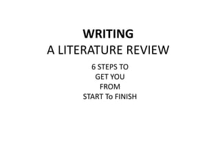WRITING
A LITERATURE REVIEW
6 STEPS TO
GET YOU
FROM
START To FINISH
 