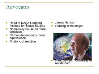 Advocates Head of NASA Goddard Institute for Space Studies  No halfway house on moral principles Carbon dependency moral equivalence Rhetoric of reaction James Hansen Leading climatologist Marc Davison, University of Amsterdam 