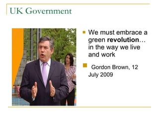 UK Government We must embrace a green  revolution …in the way we live and work Gordon Brown, 12 July 2009 