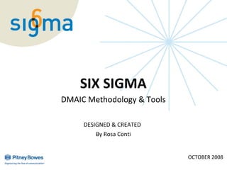 Six Sigma Tools



           SIX SIGMA
       DMAIC Methodology & Tools

            DESIGNED & CREATED
               By Rosa Conti


                                   OCTOBER 2008
 