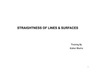 1
STRAIGHTNESS OF LINES & SURFACES
Training By
Kishor Bhatia
 