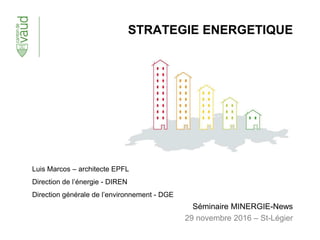 STRATEGIE ENERGETIQUE
Séminaire MINERGIE-News
29 novembre 2016 – St-Légier
Luis Marcos – architecte EPFL
Direction de l’énergie - DIREN
Direction générale de l’environnement - DGE
 