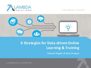 6 Strategies for Data-driven Online
Learning & Training
Stewart Rogers & Sean Hougan
E M P O W E R T A L E N T
 