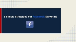6 Simple Strategies For Facebook Marketing

 