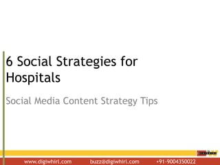 www.digiwhirl.com buzz@digiwhirl.com +91-9004350022
6 Social Strategies for
Hospitals
Social Media Content Strategy Tips
 