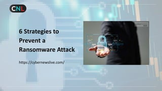 6 Strategies to
Prevent a
Ransomware Attack
https://cybernewslive.com/
 