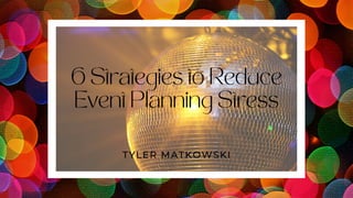6 Strategies to Reduce
Event Planning Stress
TYLER MATKOWSKI
 