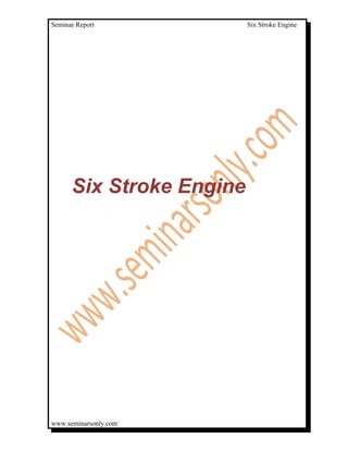 Seminar Report            Six Stroke Engine




      Six Stroke Engine




www.seminarsonly.com
 