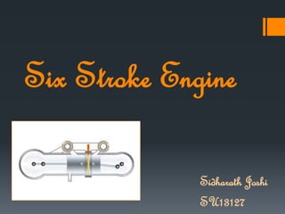 Six Stroke Engine
Sidharath Joshi
SU13127
 