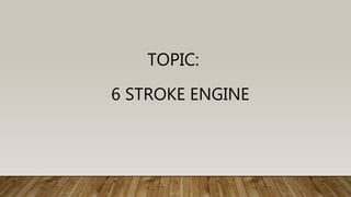 TOPIC:
6 STROKE ENGINE
 