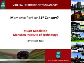 MANUKAU INSTITUTE OF TECHNOLOGY
Memento Park or 21st
Century?
1
 
 
Finally
Stuart Middleton
Manukau Institute of Technology
Invercargill 2013
 