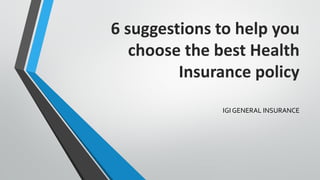 6 suggestions to help you
choose the best Health
Insurance policy
IGI GENERAL INSURANCE
 