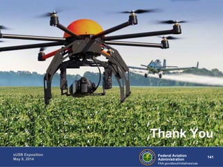 Thank You 
Federal Aviation 141 
Administration 
sUSB Exposition 
May 8, 2014 
FAA.gov/about/initiatives/uas 
 