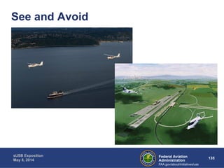 Federal Aviation 135 
Administration 
sUSB Exposition 
May 8, 2014 
FAA.gov/about/initiatives/uas 
See and Avoid 
 