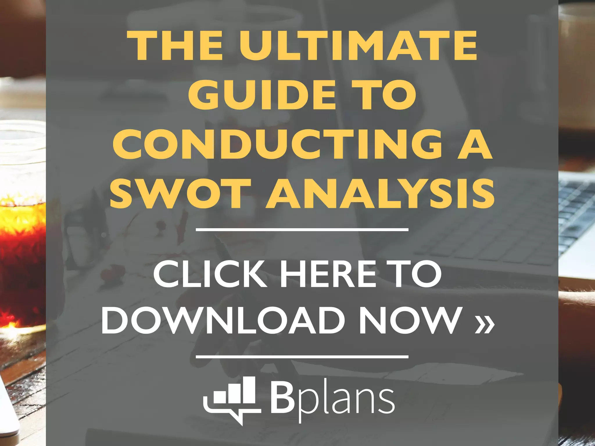 THE ULTIMATE
GUIDE TO
CONDUCTING A
SWOT ANALYSIS
CLICK HERE TO
DOWNLOAD NOW »
 
