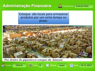 Turma: 2503-B Aula: 10 Pág: 10 a 17 Data: 18-jan-12 
2503-B 9 xxxxx 16-11-2013 
Instrutor: Ricardo Paladini Matos 
ELIELSO DIAS 
Estoque são locais para armazenar 
produtos por um certo tempo ou 
prazo. 
 
