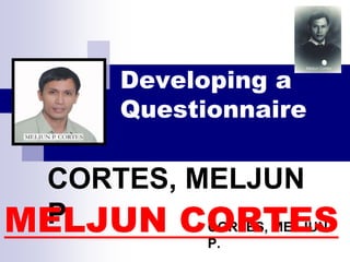 CORTES, MELJUN
P.
Developing a
Questionnaire
CORTES, MELJUN
P.MELJUN CORTES
 