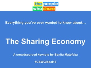 Everything you’ve ever wanted to know about…
The Sharing Economy
A crowdsourced keynote by Benita Matofska
#CSWGlobal16
 