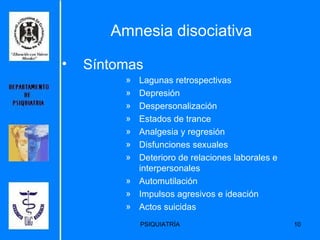 Amnesia disociativa Síntomas   Lagunas retrospectivas Depresión Despersonalización Estados de trance Analgesia y regresión Disfunciones sexuales Deterioro de relaciones laborales e interpersonales Automutilación Impulsos agresivos e ideación  Actos suicidas 