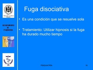 Fuga disociativa Es una condición que se resuelve sola Tratamiento: Utilizar hipnosis si la fuga ha durado mucho tiempo 